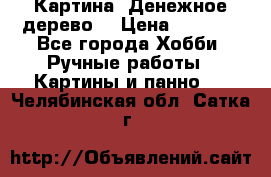 Картина “Денежное дерево“ › Цена ­ 5 000 - Все города Хобби. Ручные работы » Картины и панно   . Челябинская обл.,Сатка г.